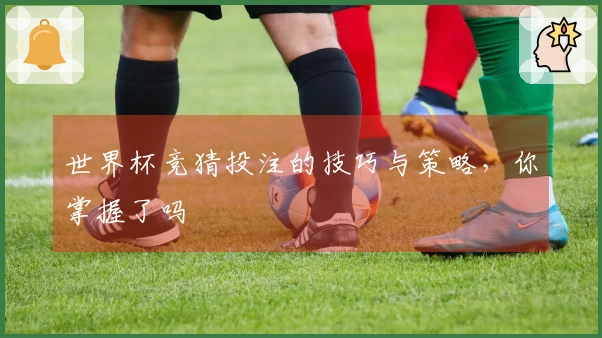 世界杯竞猜投注的技巧与策略，你掌握了吗