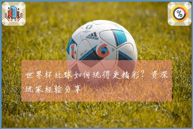 世界杯让球如何玩得更精彩？资深玩家经验分享