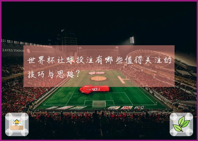 世界杯让球投注有哪些值得关注的技巧与思路？