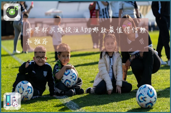 世界杯买球投注App哪款最值得信赖和推荐