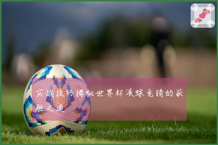 实战技巧揭秘世界杯滚球竞猜的获胜之道
